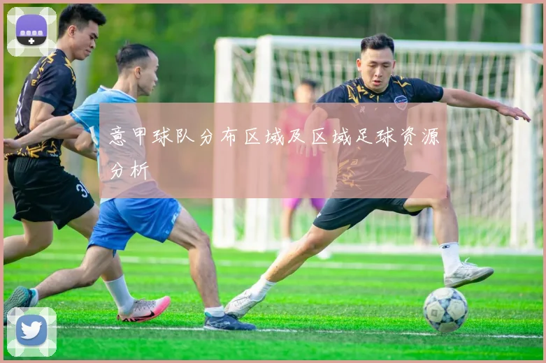 意甲球队分布区域及区域足球资源分析