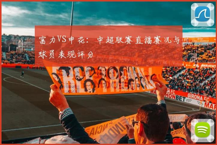 富力VS申花：中超联赛直播赛况与球员表现评分