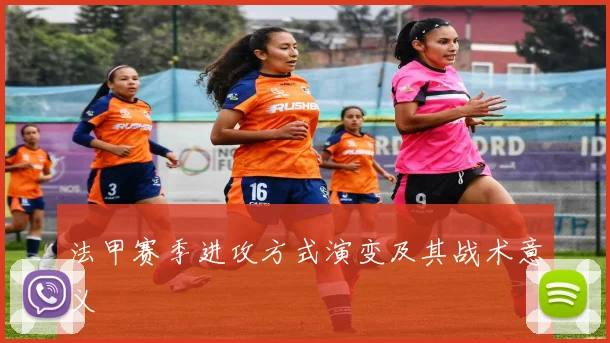 法甲赛季进攻方式演变及其战术意义