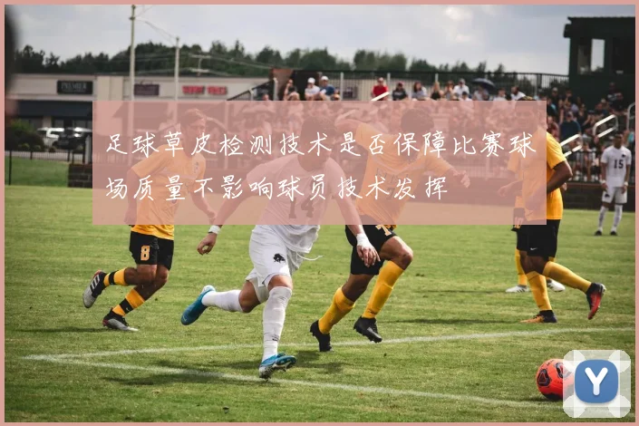 足球草皮检测技术是否保障比赛球场质量不影响球员技术发挥